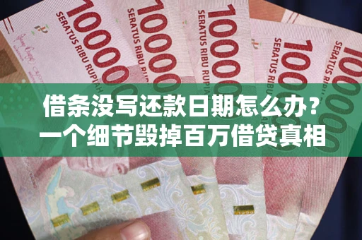 武汉借条没写还款日期怎么办？一个细节毁掉百万借贷真相