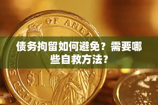 武汉债务拘留如何避免？需要哪些自救方法？