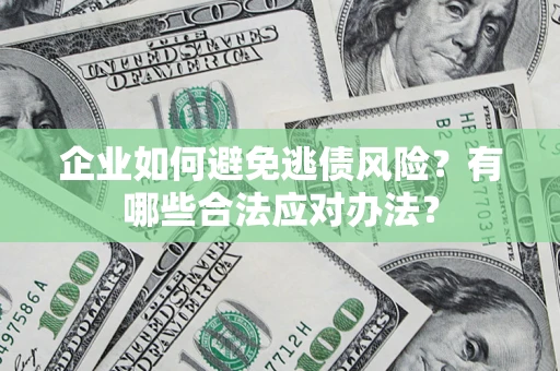 武汉企业如何避免逃债风险？有哪些合法应对办法？