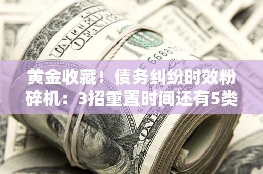 武汉黄金收藏！债务纠纷时效粉碎机：3招重置时间还有5类不设年限的特殊债务