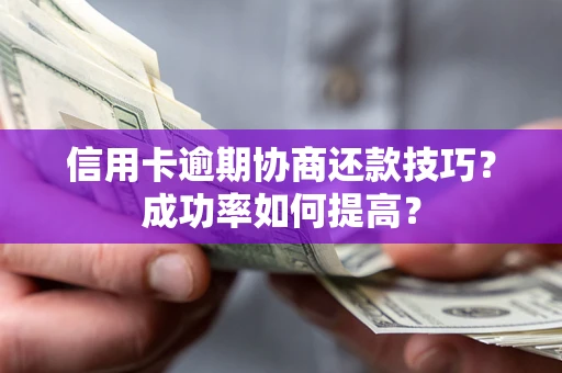 武汉信用卡逾期协商还款技巧？成功率如何提高？