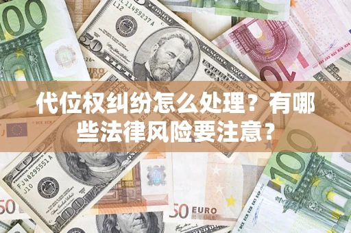 武汉代位权纠纷怎么处理？有哪些法律风险要注意？