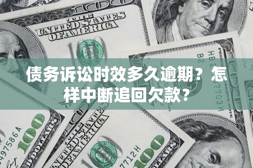 武汉债务诉讼时效多久逾期？怎样中断追回欠款？