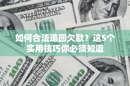 武汉如何合法追回欠款？这5个实用技巧你必须知道