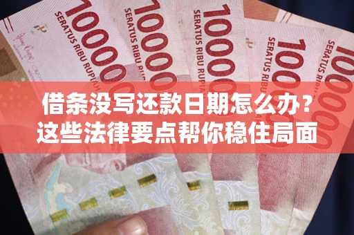 武汉借条没写还款日期怎么办？这些法律要点帮你稳住局面