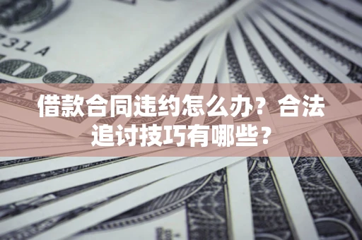 武汉借款合同违约怎么办？合法追讨技巧有哪些？