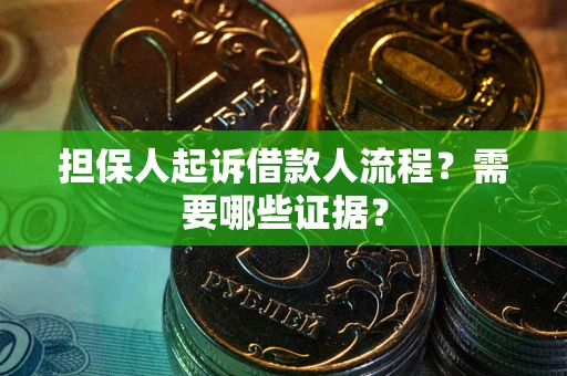 武汉担保人起诉借款人流程?需要哪些证据? 武汉担保人起诉借款人流程?需要哪些证据?