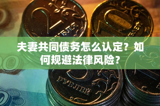武汉夫妻共同债务怎么认定？如何规避法律风险？