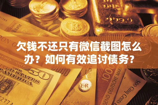 武汉欠钱不还只有微信截图怎么办？如何有效追讨债务？