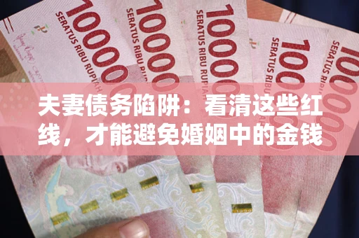 武汉夫妻债务陷阱：看清这些红线，才能避免婚姻中的金钱危机