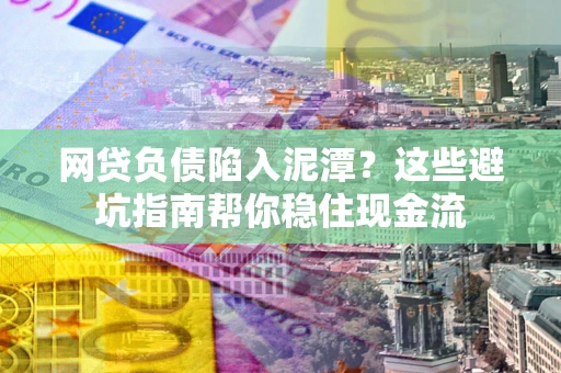 武汉网贷负债陷入泥潭？这些避坑指南帮你稳住现金流