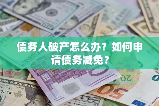 武汉债务人破产怎么办？如何申请债务减免？