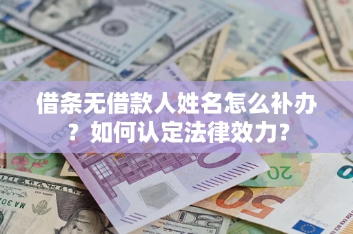 武汉借条无借款人姓名怎么补办？如何认定法律效力？