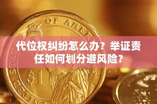 武汉代位权纠纷怎么办？举证责任如何划分避风险？