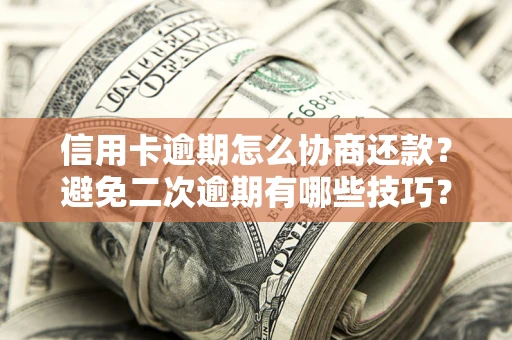 武汉信用卡逾期怎么协商还款？避免二次逾期有哪些技巧？