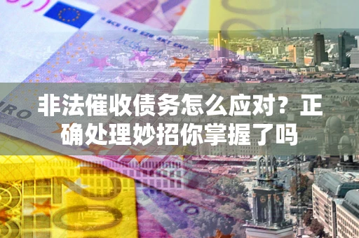 武汉非法催收债务怎么应对？正确处理妙招你掌握了吗