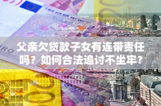 武汉父亲欠贷款子女有连带责任吗？如何合法追讨不坐牢？