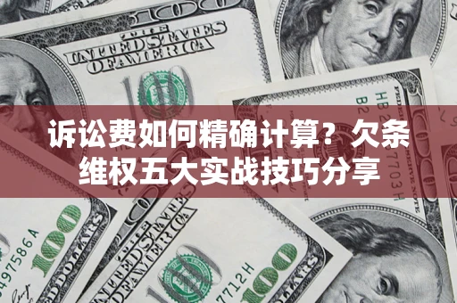 武汉诉讼费如何精确计算？欠条维权五大实战技巧分享