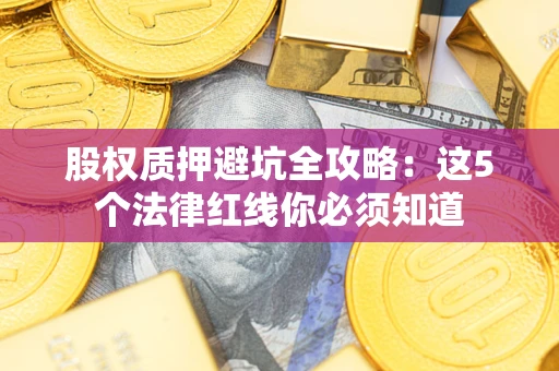 武汉股权质押避坑全攻略：这5个法律红线你必须知道