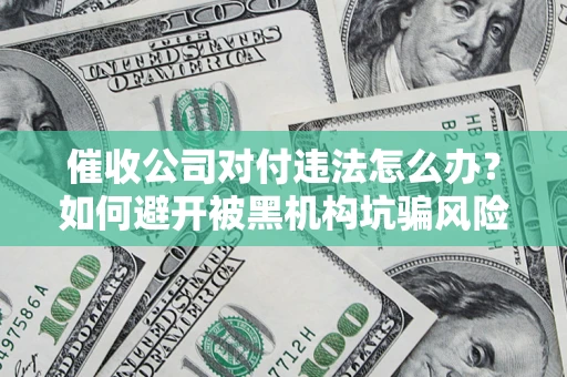 武汉催收公司对付违法怎么办？如何避开被黑机构坑骗风险