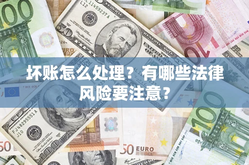 武汉坏账怎么处理？有哪些法律风险要注意？