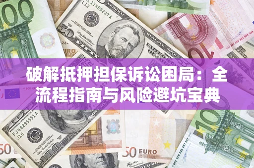 武汉破解抵押担保诉讼困局:全流程指南与风险避坑宝典 武汉破解抵押担保诉讼困局:全流程指南与风险避坑宝典