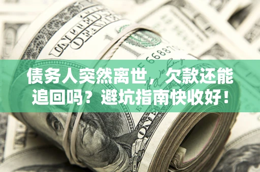 武汉债务人突然离世，欠款还能追回吗？避坑指南快收好！