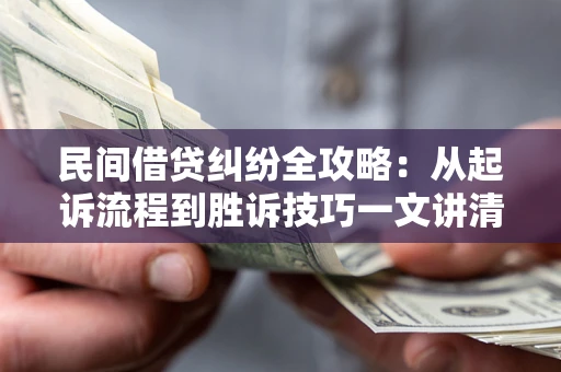 武汉民间借贷纠纷全攻略：从起诉流程到胜诉技巧一文讲清
