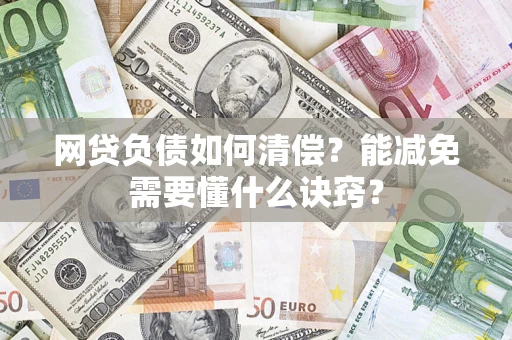 武汉网贷负债如何清偿？能减免需要懂什么诀窍？
