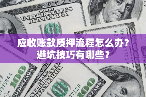 武汉应收账款质押流程怎么办？避坑技巧有哪些？