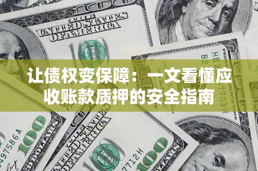 武汉让债权变保障：一文看懂应收账款质押的安全指南