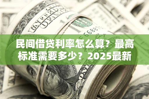 武汉民间借贷利率怎么算？最高标准需要多少？2025最新避坑指南