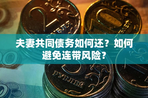 武汉夫妻共同债务如何还？如何避免连带风险？