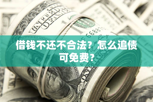 武汉借钱不还不合法？怎么追债可免费？