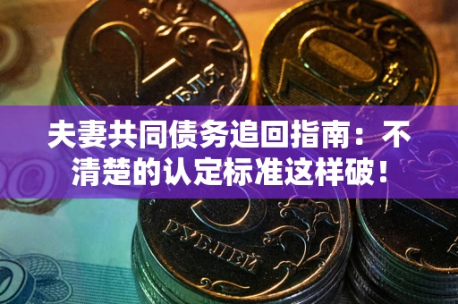 武汉夫妻共同债务追回指南：不清楚的认定标准这样破！