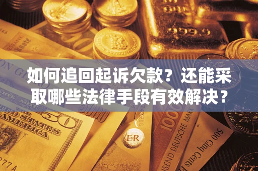 武汉如何追回起诉欠款？还能采取哪些法律手段有效解决？