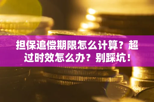 武汉担保追偿期限怎么计算？超过时效怎么办？别踩坑！