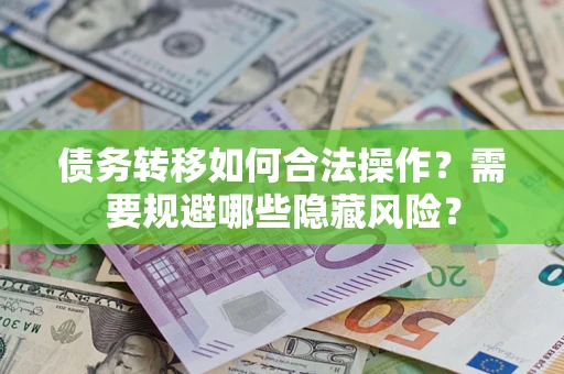武汉债务转移如何合法操作？需要规避哪些隐藏风险？