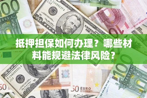 武汉抵押担保如何办理？哪些材料能规避法律风险？