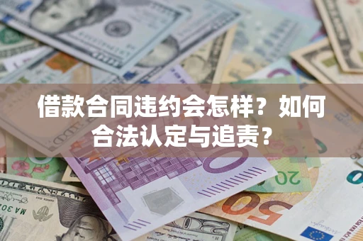 武汉借款合同违约会怎样？如何合法认定与追责？