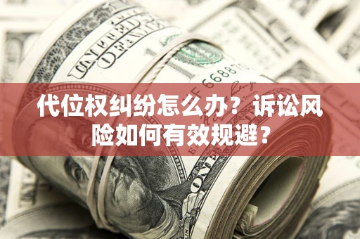 武汉代位权纠纷怎么办？诉讼风险如何有效规避？