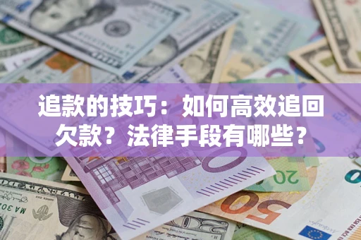 武汉追款的技巧：如何高效追回欠款？法律手段有哪些？