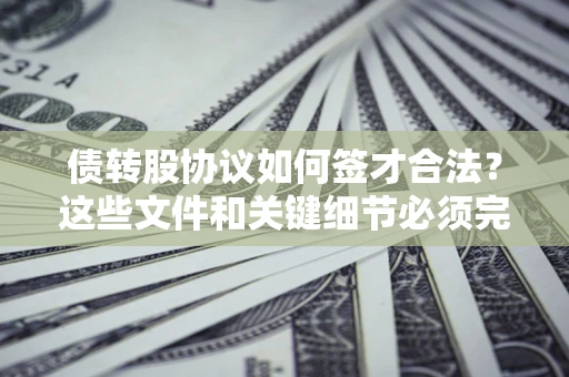 武汉债转股协议如何签才合法？这些文件和关键细节必须完整