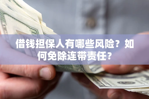 武汉借钱担保人有哪些风险？如何免除连带责任？