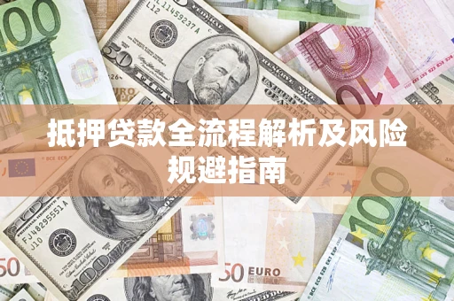 武汉抵押贷款全流程解析及风险规避指南