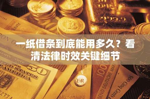 武汉一纸借条到底能用多久？看清法律时效关键细节