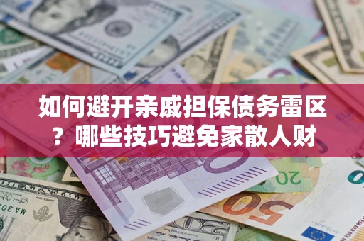 武汉如何避开亲戚担保债务雷区？哪些技巧避免家散人财