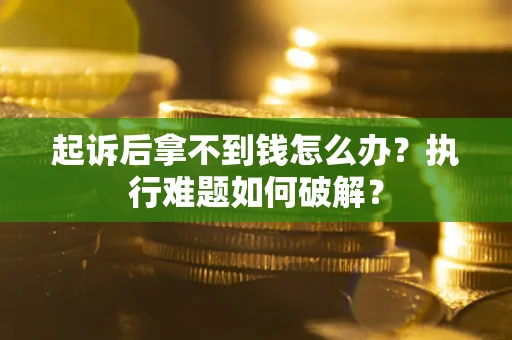 武汉起诉后拿不到钱怎么办?执行难题如何破解? 武汉起诉后拿不到钱怎么办?执行难题如何破解?