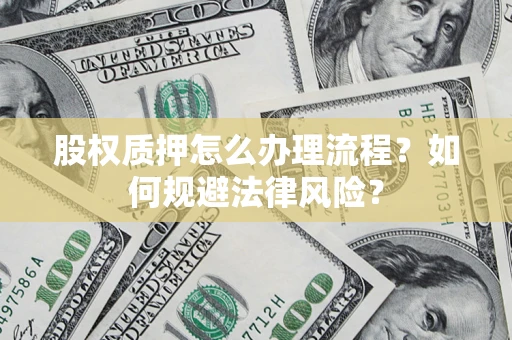 武汉股权质押怎么办理流程？如何规避法律风险？