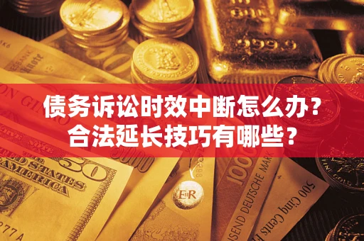 武汉债务诉讼时效中断怎么办？合法延长技巧有哪些？